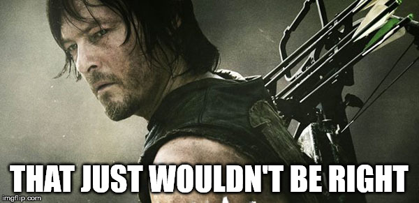 Daryl Walking Dead | THAT JUST WOULDN'T BE RIGHT | image tagged in daryl walking dead | made w/ Imgflip meme maker