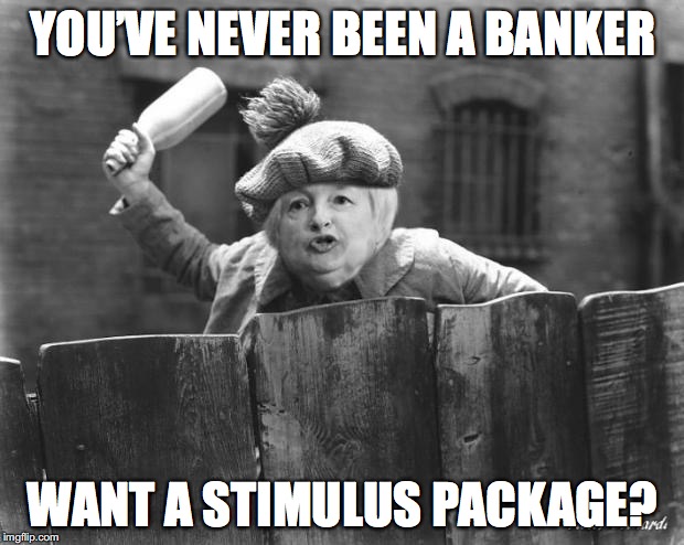 Janet Reserves This For You | YOU’VE NEVER BEEN A BANKER; WANT A STIMULUS PACKAGE? | image tagged in bankers,federal reserve | made w/ Imgflip meme maker
