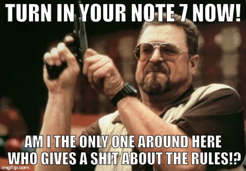 Am I The Only One Around Here Meme | TURN IN YOUR NOTE 7 NOW! AM I THE ONLY ONE AROUND HERE WHO GIVES A SHIT ABOUT THE RULES!? | image tagged in memes,am i the only one around here | made w/ Imgflip meme maker