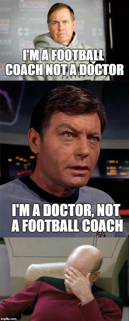 Actual quotes | I'M A FOOTBALL COACH NOT A DOCTOR; I'M A DOCTOR, NOT A FOOTBALL COACH | image tagged in bill belichick,dr mccoy,captain picard facepalm | made w/ Imgflip meme maker