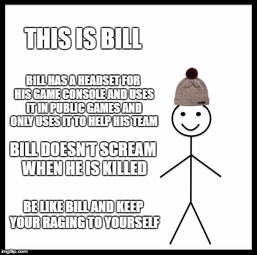 Be Like Bill Meme | THIS IS BILL; BILL HAS A HEADSET FOR HIS GAME CONSOLE AND USES IT IN PUBLIC GAMES AND ONLY USES IT TO HELP HIS TEAM; BILL DOESN'T SCREAM WHEN HE IS KILLED; BE LIKE BILL AND KEEP YOUR RAGING TO YOURSELF | image tagged in memes,be like bill | made w/ Imgflip meme maker