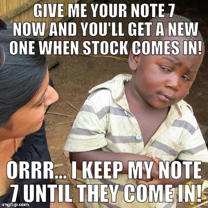 What we're all thinking | GIVE ME YOUR NOTE 7 NOW AND YOU'LL GET A NEW ONE WHEN STOCK COMES IN! ORRR... I KEEP MY NOTE 7 UNTIL THEY COME IN! | image tagged in note7,recall,memes,third world skeptical kid | made w/ Imgflip meme maker
