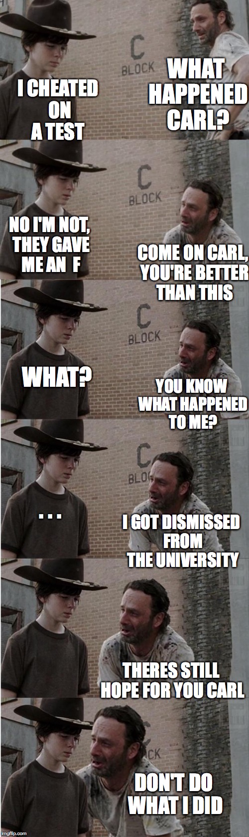Rick and Carl Longer | I CHEATED ON A TEST; WHAT HAPPENED CARL? NO I'M NOT, THEY GAVE ME AN  F; COME ON CARL, YOU'RE BETTER THAN THIS; WHAT? YOU KNOW WHAT HAPPENED TO ME? . . . I GOT DISMISSED FROM THE UNIVERSITY; THERES STILL HOPE FOR YOU CARL; DON'T DO WHAT I DID | image tagged in memes,rick and carl longer | made w/ Imgflip meme maker