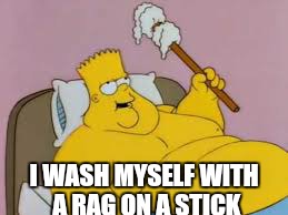 I WASH MYSELF WITH A RAG ON A STICK | made w/ Imgflip meme maker