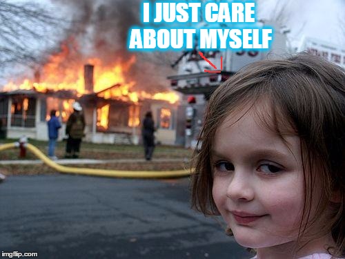 Disaster Girl | I JUST CARE ABOUT MYSELF | image tagged in memes,disaster girl | made w/ Imgflip meme maker