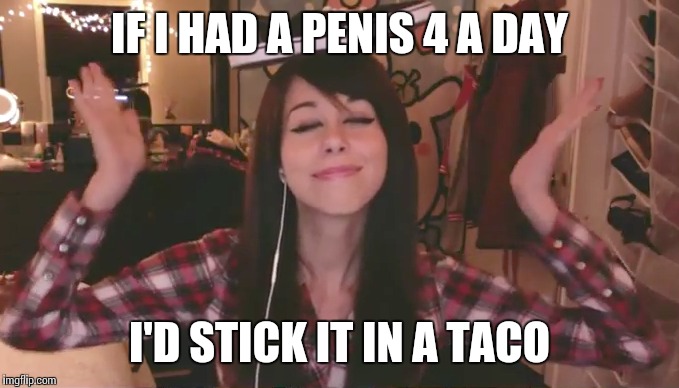 IF I HAD A PENIS 4 A DAY; I'D STICK IT IN A TACO | made w/ Imgflip meme maker