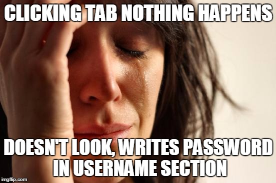 First World Problems Meme | CLICKING TAB NOTHING HAPPENS; DOESN'T LOOK, WRITES PASSWORD IN USERNAME SECTION | image tagged in memes,first world problems | made w/ Imgflip meme maker