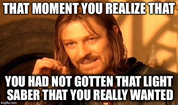 One Does Not Simply Meme | THAT MOMENT YOU REALIZE THAT; YOU HAD NOT GOTTEN THAT LIGHT SABER THAT YOU REALLY WANTED | image tagged in memes,one does not simply | made w/ Imgflip meme maker