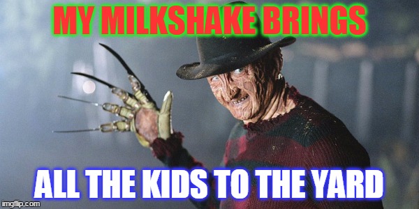 freddy kruger meme | MY MILKSHAKE BRINGS; ALL THE KIDS TO THE YARD | image tagged in milkshake,kids | made w/ Imgflip meme maker