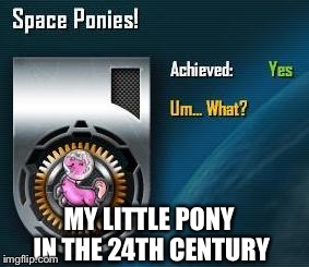 MY LITTLE PONY IN THE 24TH CENTURY | image tagged in star trek,startrek,my little pony,memes,funny memes | made w/ Imgflip meme maker