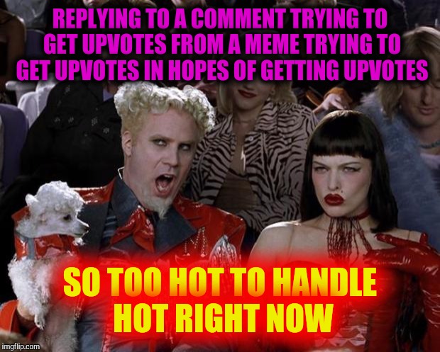 Mugatu So Hot Right Now Meme | REPLYING TO A COMMENT TRYING TO GET UPVOTES FROM A MEME TRYING TO GET UPVOTES IN HOPES OF GETTING UPVOTES SO TOO HOT TO HANDLE HOT RIGHT NOW | image tagged in memes,mugatu so hot right now | made w/ Imgflip meme maker