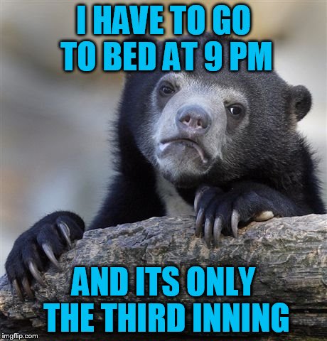 Confession Bear Meme | I HAVE TO GO TO BED AT 9 PM AND ITS ONLY THE THIRD INNING | image tagged in memes,confession bear | made w/ Imgflip meme maker