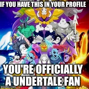 Just for fun... | IF YOU HAVE THIS IN YOUR PROFILE; YOU'RE OFFICIALLY A UNDERTALE FAN | image tagged in undertale | made w/ Imgflip meme maker