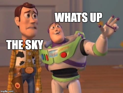 X, X Everywhere Meme | WHATS UP; THE SKY | image tagged in memes,x x everywhere | made w/ Imgflip meme maker