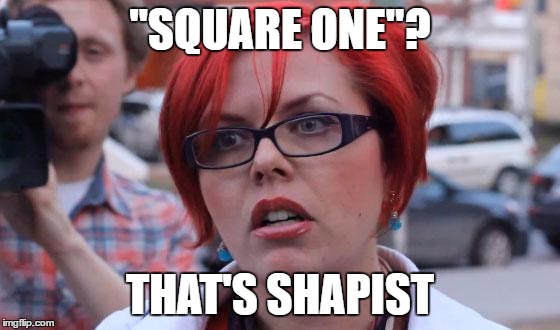 "SQUARE ONE"? THAT'S SHAPIST | made w/ Imgflip meme maker