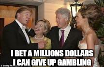 I told you a billion times.stop exaggerating  .. | I BET A MILLIONS DOLLARS I CAN GIVE UP GAMBLING | image tagged in memes,trump,clinton,bill,funny meme | made w/ Imgflip meme maker