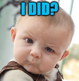 Skeptical Baby Meme | I DID? | image tagged in memes,skeptical baby | made w/ Imgflip meme maker