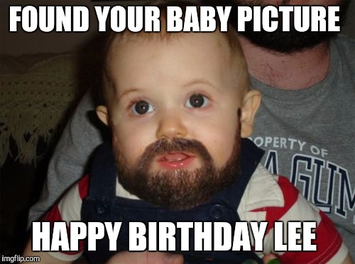 Beard Baby Meme | FOUND YOUR BABY PICTURE; HAPPY BIRTHDAY LEE | image tagged in memes,beard baby | made w/ Imgflip meme maker