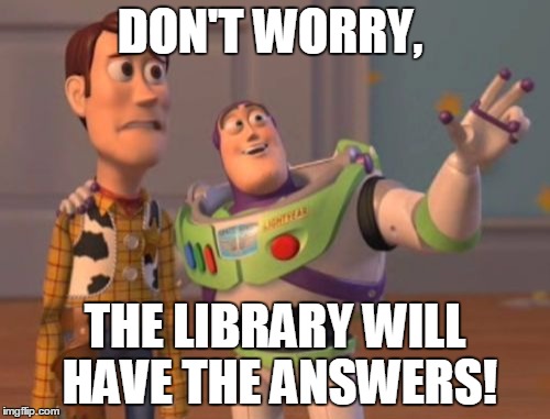 X, X Everywhere Meme | DON'T WORRY, THE LIBRARY WILL HAVE THE ANSWERS! | image tagged in memes,x x everywhere | made w/ Imgflip meme maker