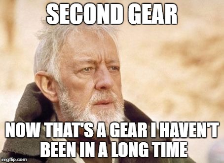 Obi Wan Kenobi Meme | SECOND GEAR; NOW THAT'S A GEAR I HAVEN'T BEEN IN A LONG TIME | image tagged in memes,obi wan kenobi | made w/ Imgflip meme maker