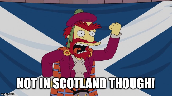 NOT IN SCOTLAND THOUGH! | made w/ Imgflip meme maker