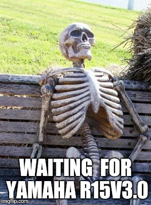 Waiting Skeleton Meme | WAITING  FOR YAMAHA R15V3.0 | image tagged in memes,waiting skeleton | made w/ Imgflip meme maker