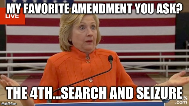 Hillary Clinton Fail | MY FAVORITE AMENDMENT YOU ASK? THE 4TH...SEARCH AND SEIZURE | image tagged in hillary clinton fail | made w/ Imgflip meme maker