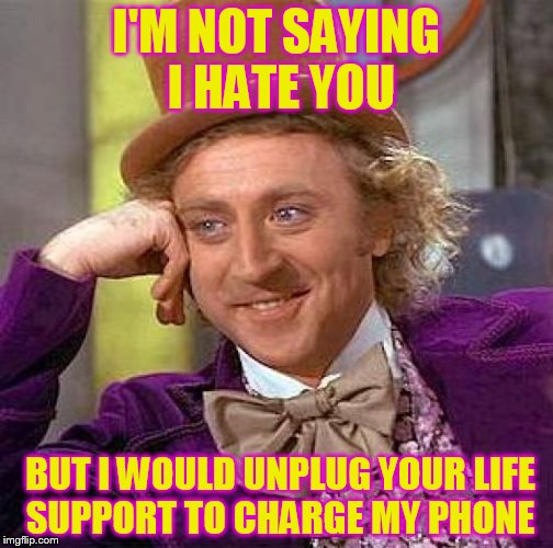 Creepy Condescending Wonka Meme | I'M NOT SAYING I HATE YOU; BUT I WOULD UNPLUG YOUR LIFE SUPPORT TO CHARGE MY PHONE | image tagged in memes,creepy condescending wonka,funny meme,laughs,i hate you,charge cell phone | made w/ Imgflip meme maker
