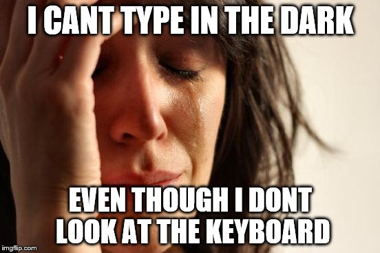 First World Problems | I CANT TYPE IN THE DARK; EVEN THOUGH I DONT LOOK AT THE KEYBOARD | image tagged in memes,first world problems | made w/ Imgflip meme maker