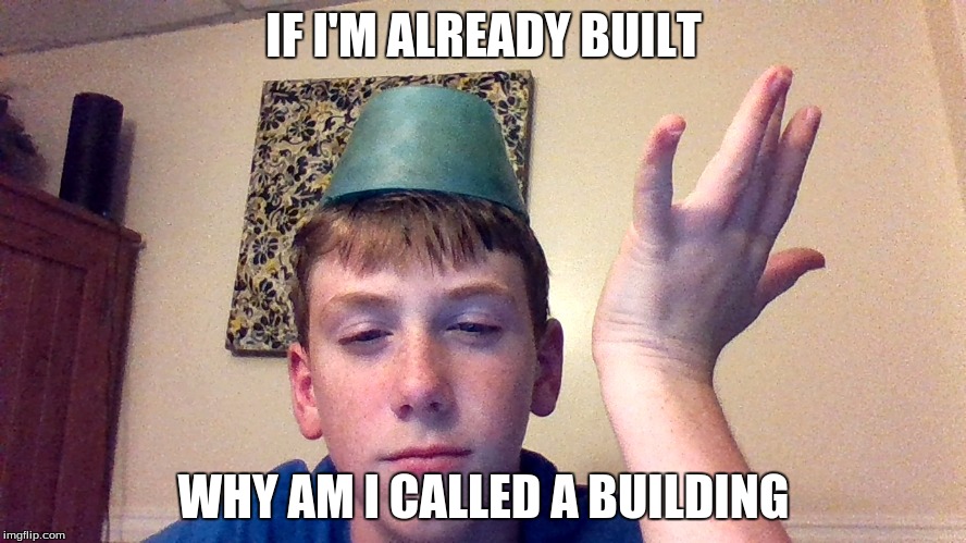 High AF | IF I'M ALREADY BUILT; WHY AM I CALLED A BUILDING | image tagged in building,too damn high | made w/ Imgflip meme maker