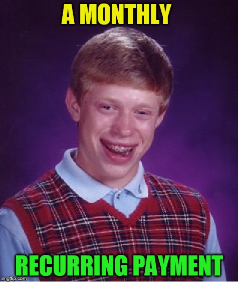 Bad Luck Brian Meme | A MONTHLY RECURRING PAYMENT | image tagged in memes,bad luck brian | made w/ Imgflip meme maker