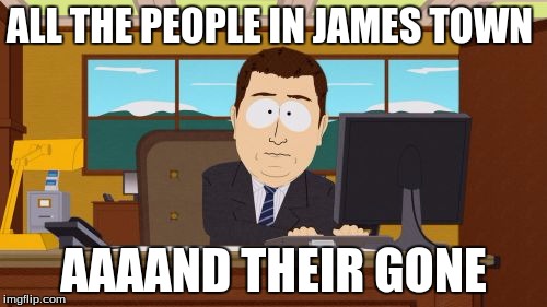 Aaaaand Its Gone | ALL THE PEOPLE IN JAMES TOWN; AAAAND THEIR GONE | image tagged in memes,aaaaand its gone | made w/ Imgflip meme maker