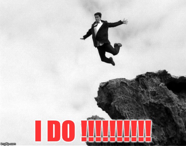 Man Jumping Off a Cliff | I DO !!!!!!!!!! | image tagged in man jumping off a cliff | made w/ Imgflip meme maker
