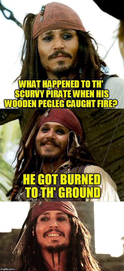 Jack Puns | WHAT HAPPENED TO TH' SCURVY PIRATE WHEN HIS WOODEN PEGLEG CAUGHT FIRE? HE GOT BURNED TO TH' GROUND | image tagged in jack puns | made w/ Imgflip meme maker