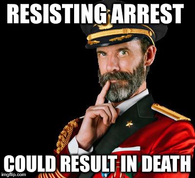 Ask your doctor if resisting arrest is right for you... | RESISTING ARREST; COULD RESULT IN DEATH | image tagged in captain obvious,memes,funny,resisting arrest,death | made w/ Imgflip meme maker