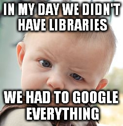 Skeptical Baby Meme | IN MY DAY WE DIDN'T HAVE LIBRARIES WE HAD TO GOOGLE EVERYTHING | image tagged in memes,skeptical baby | made w/ Imgflip meme maker