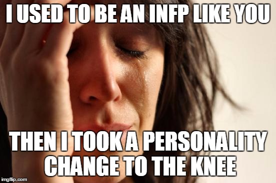 First World Problems Meme | I USED TO BE AN INFP LIKE YOU THEN I TOOK A PERSONALITY CHANGE TO THE KNEE | image tagged in memes,first world problems | made w/ Imgflip meme maker