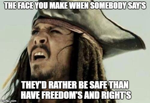RIghts and Freedoms | THE FACE YOU MAKE WHEN SOMEBODY SAY'S; THEY'D RATHER BE SAFE THAN HAVE FREEDOM'S AND RIGHT'S | image tagged in the face you make,human rights,free speech | made w/ Imgflip meme maker
