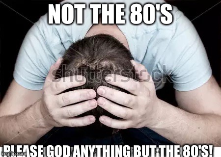 80's music | NOT THE 80'S; PLEASE GOD ANYTHING BUT THE 80'S! | image tagged in rock music | made w/ Imgflip meme maker