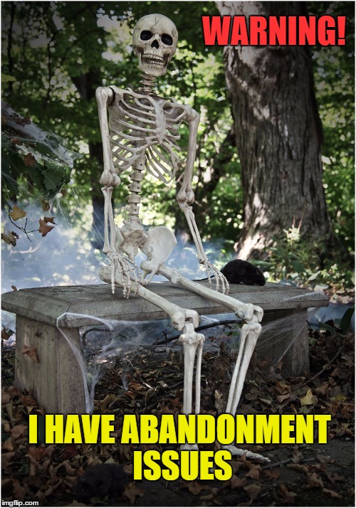 Abandonment Issues | WARNING! I HAVE ABANDONMENT ISSUES | image tagged in waiting skeleton,abandoment,still waiting,forever alone,alone | made w/ Imgflip meme maker