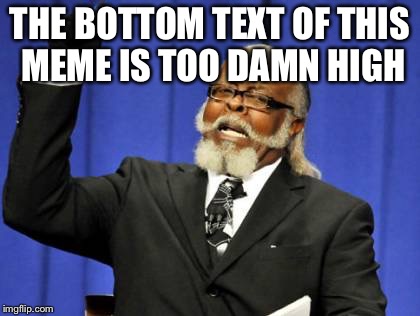 Too Damn High Meme | THE BOTTOM TEXT OF THIS MEME IS TOO DAMN HIGH | image tagged in memes,too damn high | made w/ Imgflip meme maker