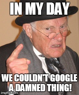Back In My Day Meme | IN MY DAY WE COULDN'T GOOGLE A DAMNED THING! | image tagged in memes,back in my day | made w/ Imgflip meme maker