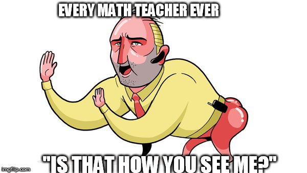 Creepy Math Teacher | EVERY MATH TEACHER EVER; "IS THAT HOW YOU SEE ME?" | image tagged in draw,pokemon,math teacher | made w/ Imgflip meme maker