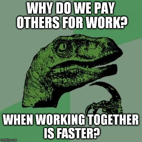 I'm talking of course about easy daily jobs you can do together with your neighbours. | WHY DO WE PAY OTHERS FOR WORK? WHEN WORKING TOGETHER IS FASTER? | image tagged in memes,philosoraptor | made w/ Imgflip meme maker