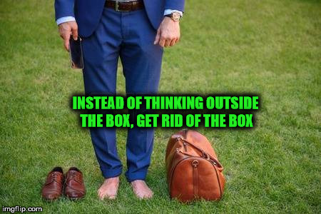 INSTEAD OF THINKING OUTSIDE THE BOX, GET RID OF THE BOX | image tagged in barefoot | made w/ Imgflip meme maker