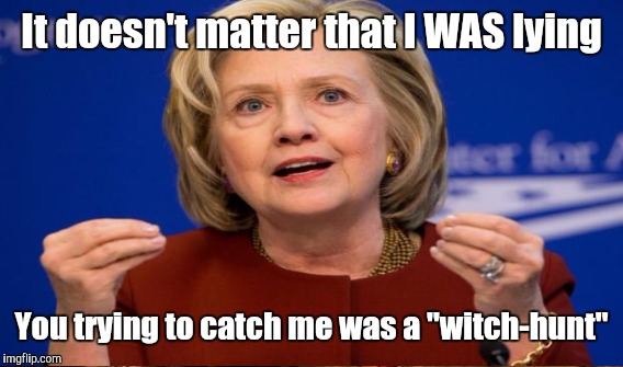 It doesn't matter that I WAS lying You trying to catch me was a "witch-hunt" | made w/ Imgflip meme maker