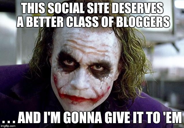 Better Class of Bloggers |  THIS SOCIAL SITE DESERVES A BETTER CLASS OF BLOGGERS; . . . AND I'M GONNA GIVE IT TO 'EM | image tagged in the joker | made w/ Imgflip meme maker