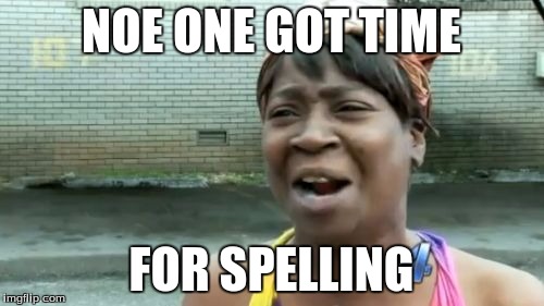 Ain't Nobody Got Time For That Meme | NOE ONE GOT TIME FOR SPELLING | image tagged in memes,aint nobody got time for that | made w/ Imgflip meme maker
