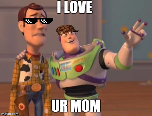 X, X Everywhere | I LOVE; UR MOM | image tagged in memes,x x everywhere,scumbag | made w/ Imgflip meme maker