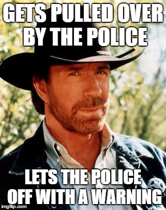 Good guy Chuck | GETS PULLED OVER BY THE POLICE; LETS THE POLICE OFF WITH A WARNING | image tagged in chuck norris,memes,police | made w/ Imgflip meme maker